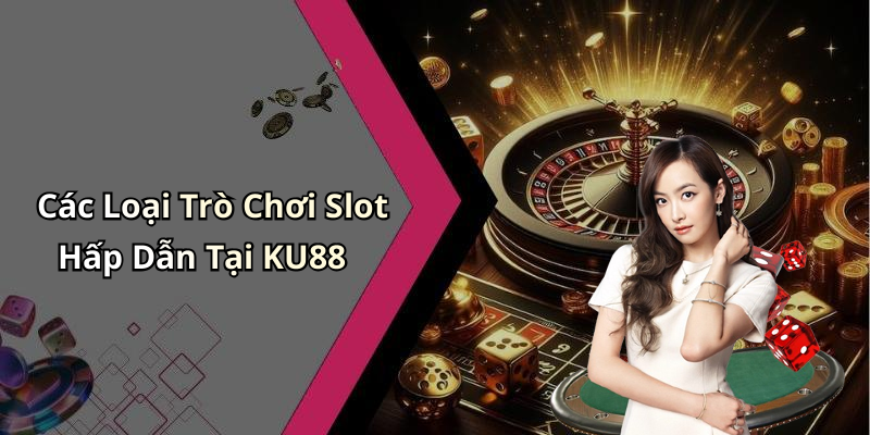 Các Loại Trò Chơi Slot Hấp Dẫn Tại KU88
