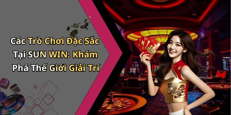 Các Trò Chơi Đặc Sắc Tại SUN WIN: Khám Phá Thế Giới Giải Trí