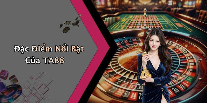 Đặc Điểm Nổi Bật Của TA88