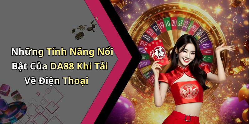 Những Tính Năng Nổi Bật Của DA88 Khi Tải Về Điện Thoại
