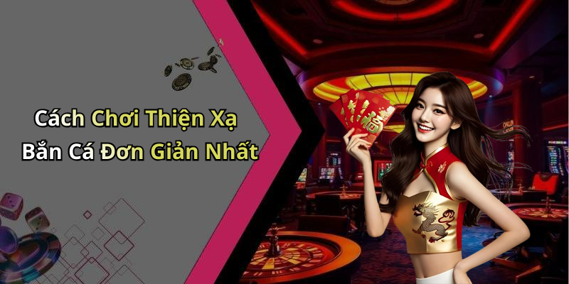 Cách Chơi Thiện Xạ Bắn Cá Đơn Giản Nhất