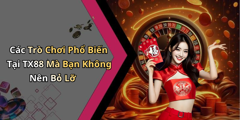 Các Trò Chơi Phổ Biến Tại TX88 Mà Bạn Không Nên Bỏ Lỡ