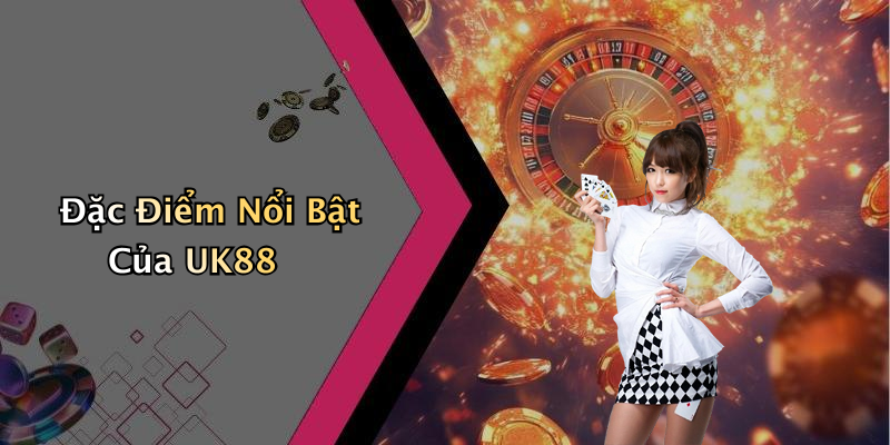 Đặc Điểm Nổi Bật Của UK88