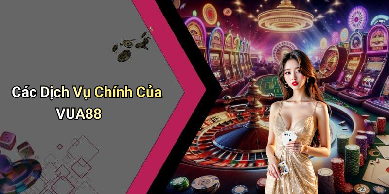 Các Dịch Vụ Chính Của VUA88