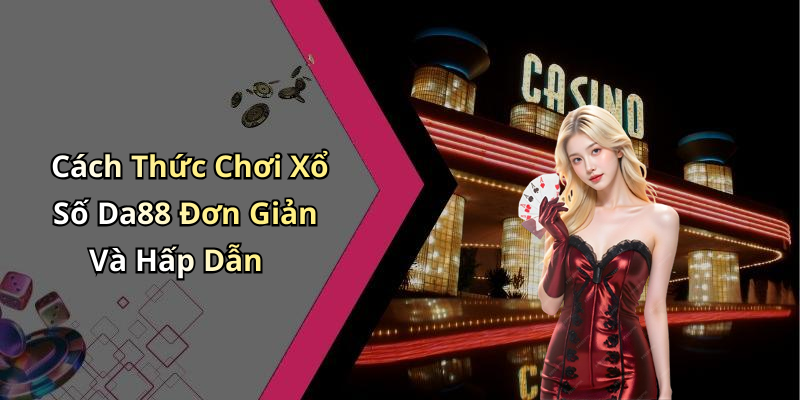 Cách Thức Chơi Xổ Số Da88 Đơn Giản Và Hấp Dẫn