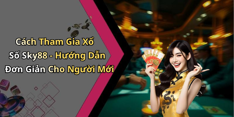 Cách Tham Gia Xổ Số Sky88 - Hướng Dẫn Đơn Giản Cho Người Mới