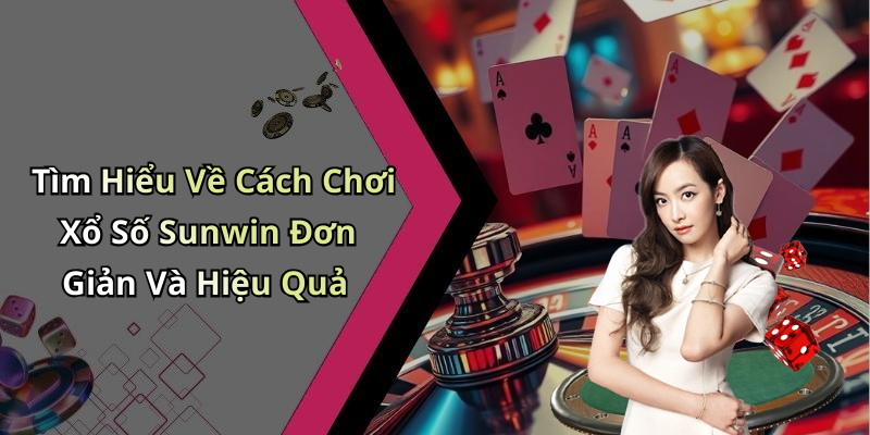 Tìm Hiểu Về Cách Chơi Xổ Số Sunwin Đơn Giản Và Hiệu Quả