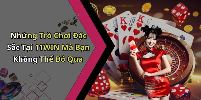 Những Trò Chơi Đặc Sắc Tại 11WIN Mà Bạn Không Thể Bỏ Qua