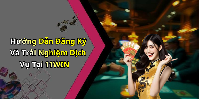Hướng Dẫn Đăng Ký Và Trải Nghiệm Dịch Vụ Tại 11WIN
