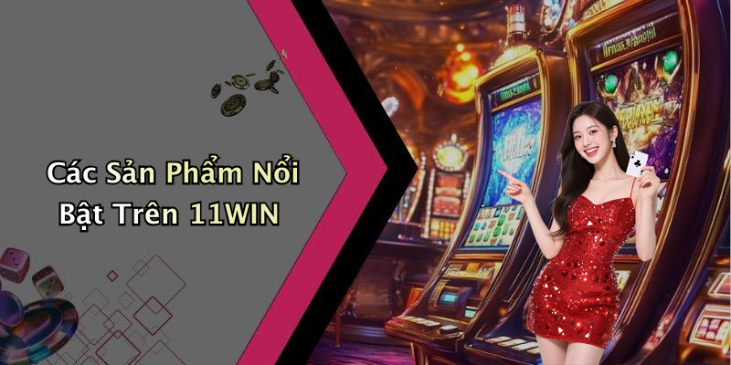 Các Sản Phẩm Nổi Bật Trên 11WIN