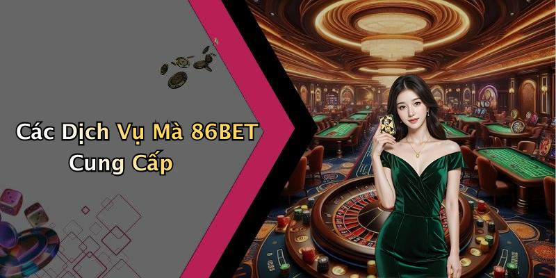 Các Dịch Vụ Mà 86BET Cung Cấp