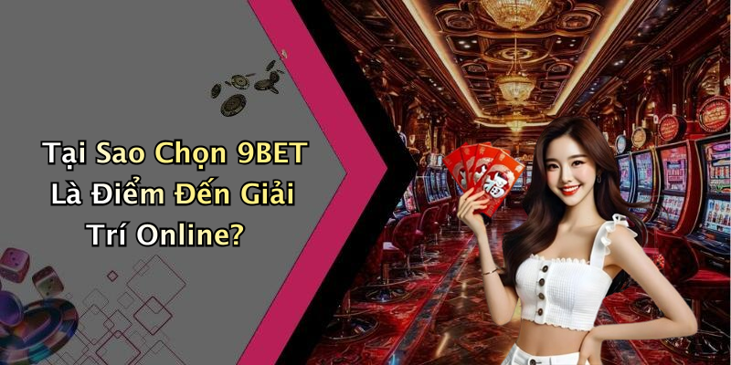 Tại Sao Chọn 9BET Là Điểm Đến Giải Trí Online?