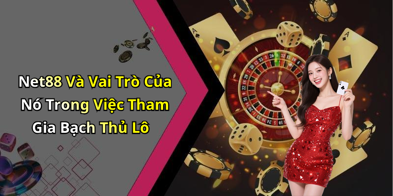 Net88 Và Vai Trò Của Nó Trong Việc Tham Gia Bạch Thủ Lô