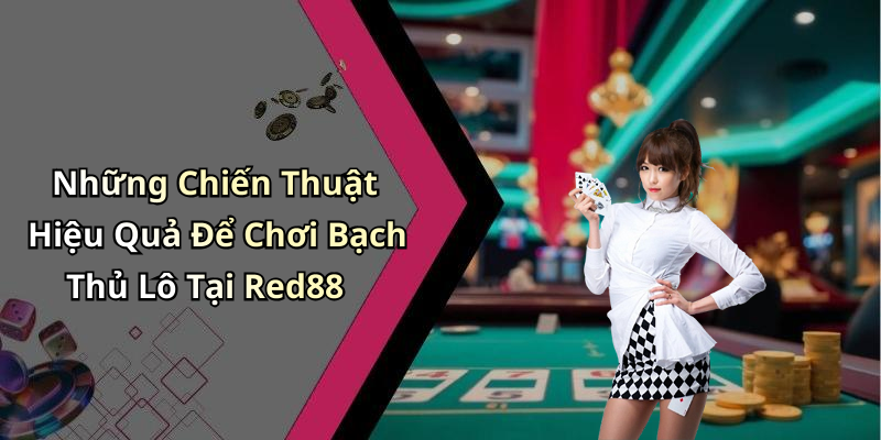 Những Chiến Thuật Hiệu Quả Để Chơi Bạch Thủ Lô Tại Red88