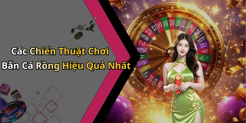 Các Chiến Thuật Chơi Bắn Cá Rồng Hiệu Quả Nhất