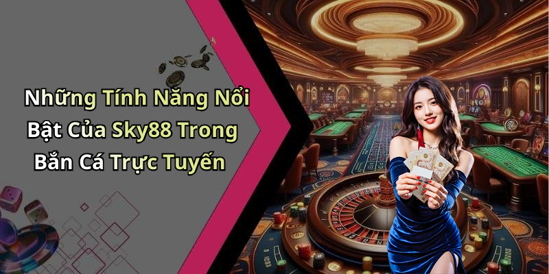 Những Tính Năng Nổi Bật Của Sky88 Trong Bắn Cá Trực Tuyến