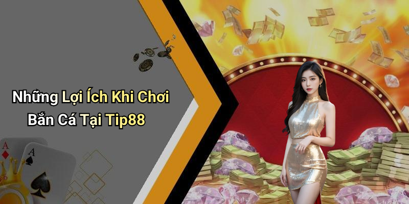 Những Lợi Ích Khi Chơi Bắn Cá Tại Tip88