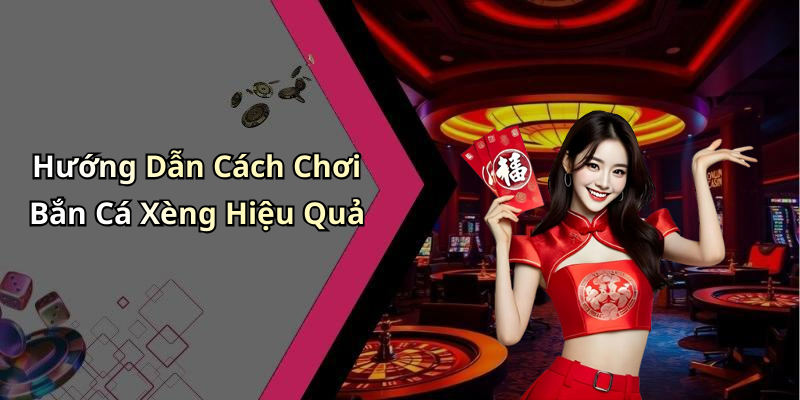 Hướng Dẫn Cách Chơi Bắn Cá Xèng Hiệu Quả