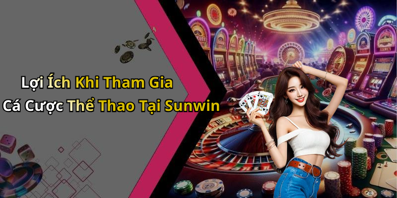 Lợi Ích Khi Tham Gia Cá Cược Thể Thao Tại Sunwin