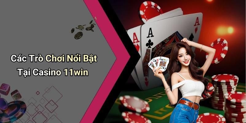Các Trò Chơi Nổi Bật Tại Casino 11win