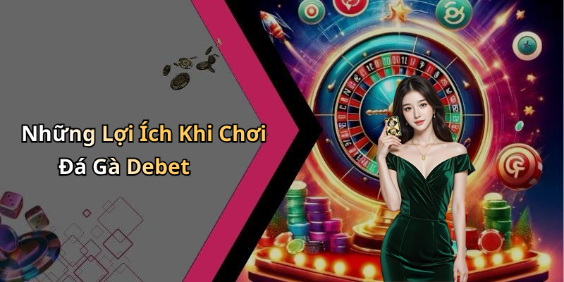 Những Lợi Ích Khi Chơi Đá Gà Debet