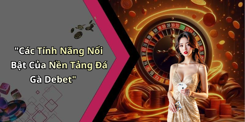 "Các Tính Năng Nổi Bật Của Nền Tảng Đá Gà Debet"