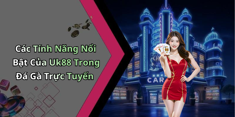 Các Tính Năng Nổi Bật Của Uk88 Trong Đá Gà Trực Tuyến