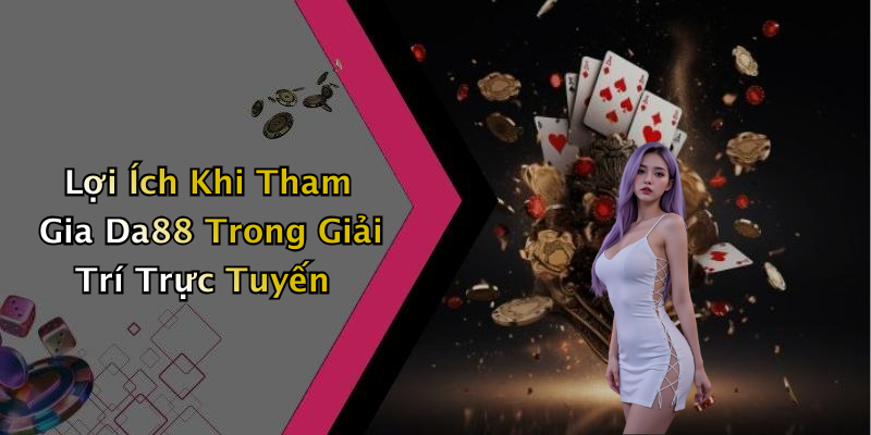 Lợi Ích Khi Tham Gia Da88 Trong Giải Trí Trực Tuyến