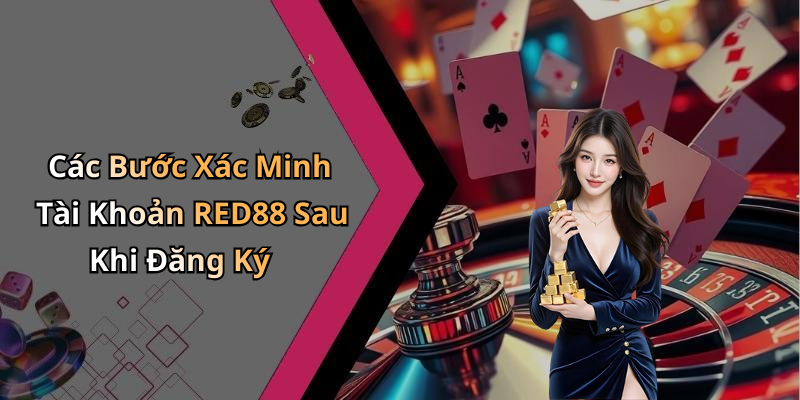 Các Bước Xác Minh Tài Khoản RED88 Sau Khi Đăng Ký