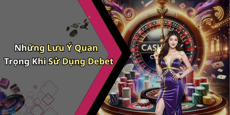 Những Lưu Ý Quan Trọng Khi Sử Dụng Debet