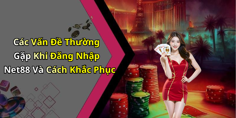 Các Vấn Đề Thường Gặp Khi Đăng Nhập Net88 Và Cách Khắc Phục