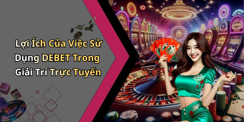 Lợi Ích Của Việc Sử Dụng DEBET Trong Giải Trí Trực Tuyến