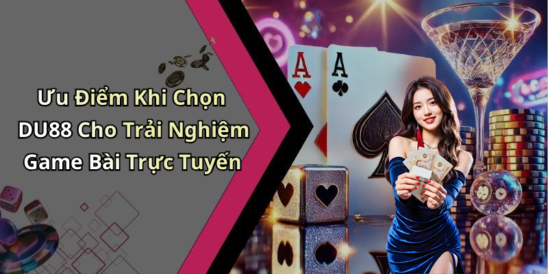 Ưu Điểm Khi Chọn DU88 Cho Trải Nghiệm Game Bài Trực Tuyến