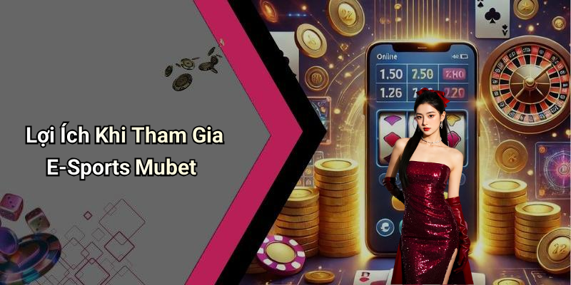 Lợi Ích Khi Tham Gia E-Sports Mubet