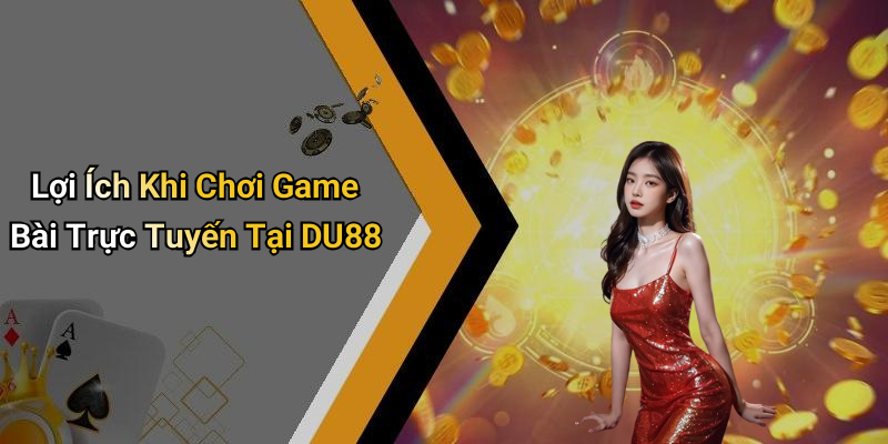 Lợi Ích Khi Chơi Game Bài Trực Tuyến Tại DU88