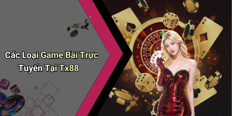 Các Loại Game Bài Trực Tuyến Tại Tx88