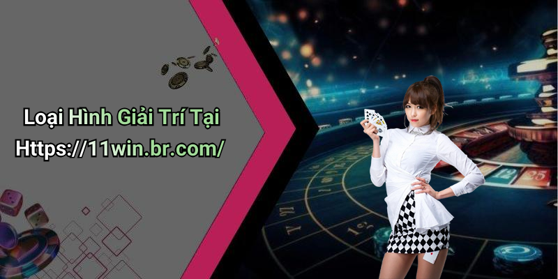 Loại Hình Giải Trí Tại Https://11win.br.com/