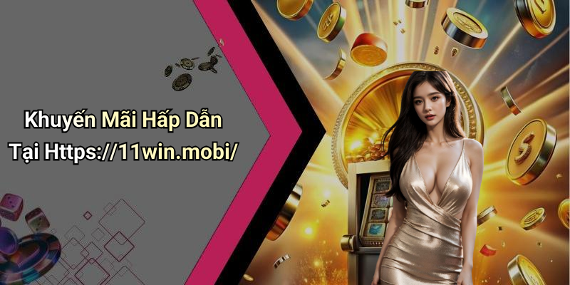 Khuyến Mãi Hấp Dẫn Tại Https://11win.mobi/