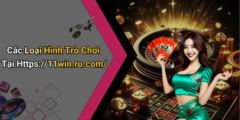 Các Loại Hình Trò Chơi Tại Https://11win.ru.com/