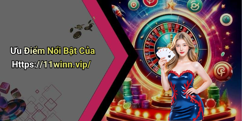 Ưu Điểm Nổi Bật Của Https://11winn.vip/