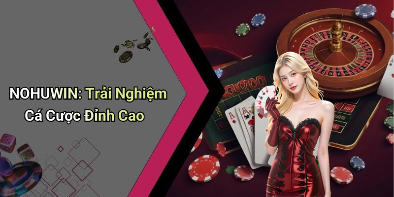 NOHUWIN: Trải Nghiệm Cá Cược Đỉnh Cao