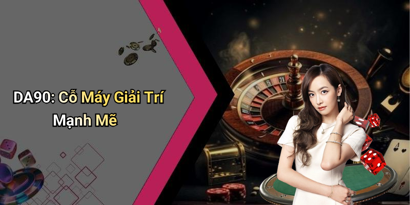 DA90: Cỗ Máy Giải Trí Mạnh Mẽ