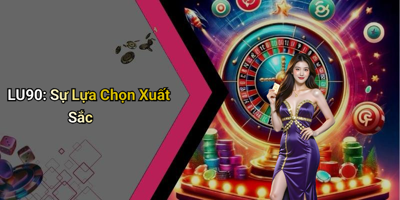 LU90: Sự Lựa Chọn Xuất Sắc