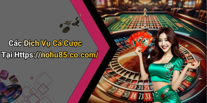 Các Dịch Vụ Cá Cược Tại Https://nohu85.co.com/