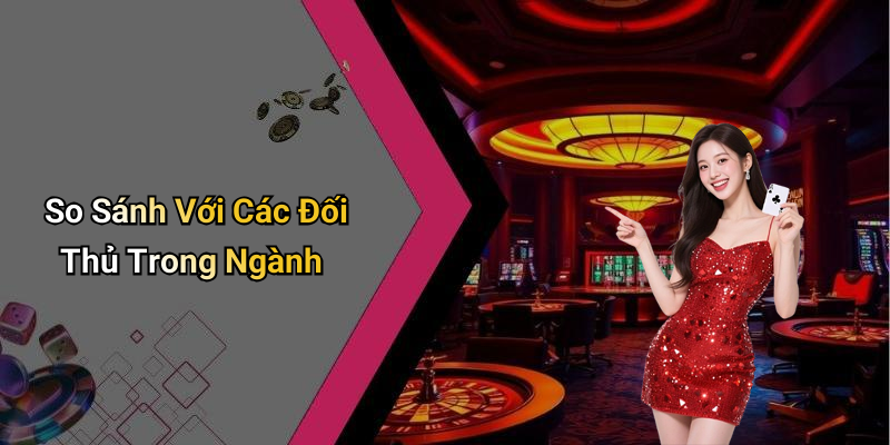 So Sánh Với Các Đối Thủ Trong Ngành