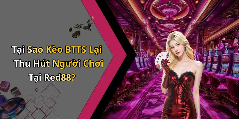 Tại Sao Kèo BTTS Lại Thu Hút Người Chơi Tại Red88?