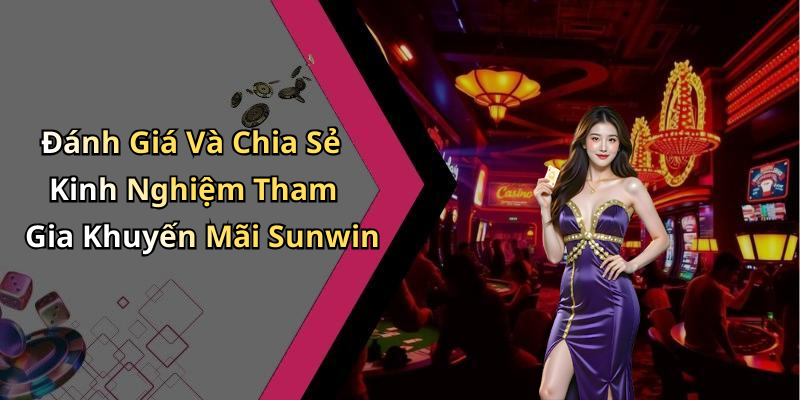 Đánh Giá Và Chia Sẻ Kinh Nghiệm Tham Gia Khuyến Mãi Sunwin