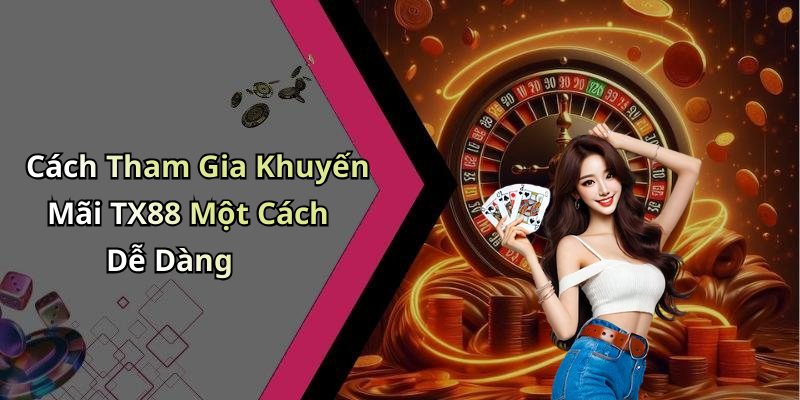 Cách Tham Gia Khuyến Mãi TX88 Một Cách Dễ Dàng