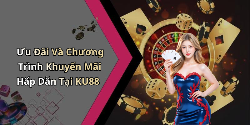 Ưu Đãi Và Chương Trình Khuyến Mãi Hấp Dẫn Tại KU88