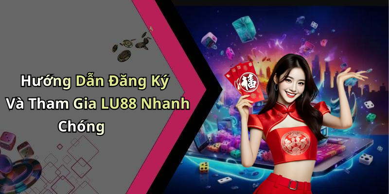 Hướng Dẫn Đăng Ký Và Tham Gia LU88 Nhanh Chóng